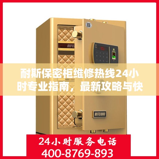 耐斯保密柜维修热线24小时专业指南，最新攻略与快速响应服务