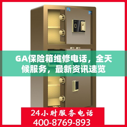 GA保险箱维修电话，全天候服务，最新资讯速览
