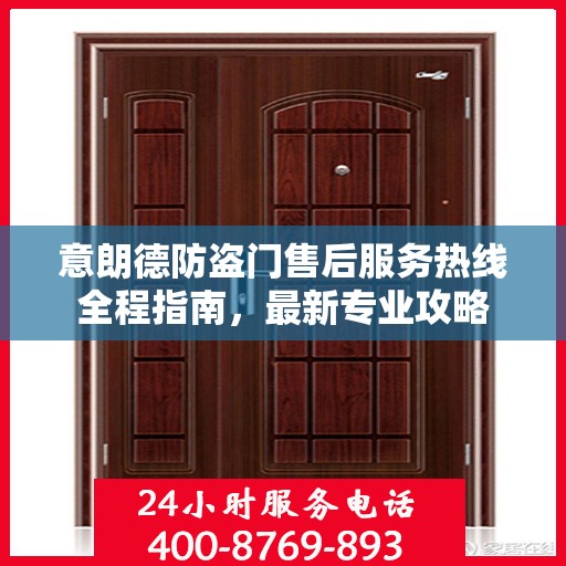 意朗德防盗门售后服务热线全程指南，最新专业攻略