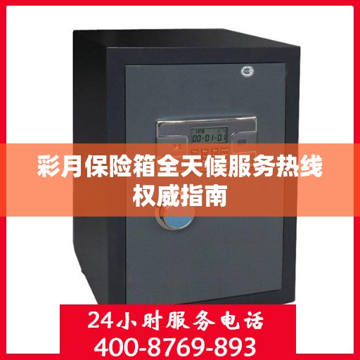 彩月保险箱全天候服务热线权威指南