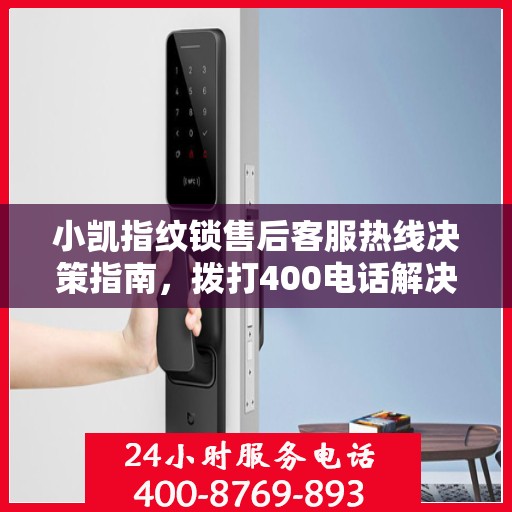 小凯指纹锁售后客服热线决策指南，拨打400电话解决您的锁事问题！