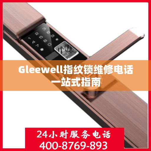 Gleewell指纹锁维修电话一站式指南