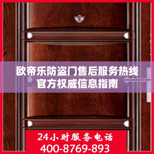 欧帝乐防盗门售后服务热线官方权威信息指南