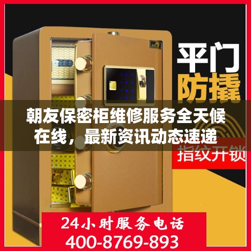 朝友保密柜维修服务全天候在线，最新资讯动态速递