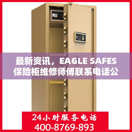 最新资讯，EAGLE SAFES保险柜维修师傅联系电话公布