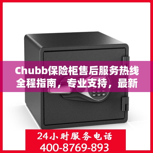 Chubb保险柜售后服务热线全程指南，专业支持，最新售后攻略