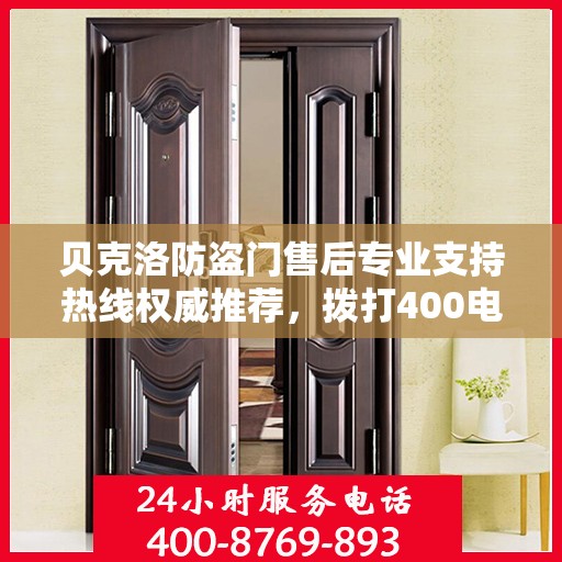 贝克洛防盗门售后专业支持热线权威推荐，拨打400电话享受无忧服务！