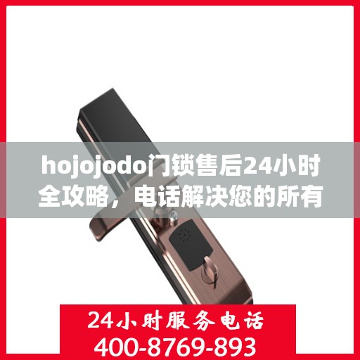 hojojodo门锁售后24小时全攻略，电话解决您的所有问题