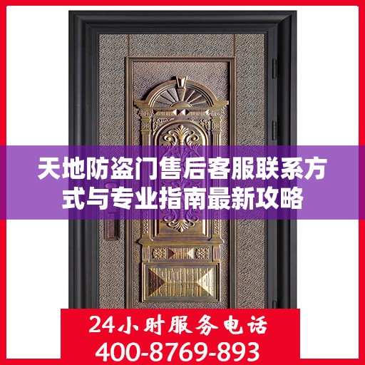 天地防盗门售后客服联系方式与专业指南最新攻略