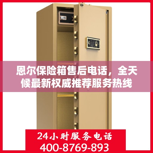 恩尔保险箱售后电话，全天候最新权威推荐服务热线