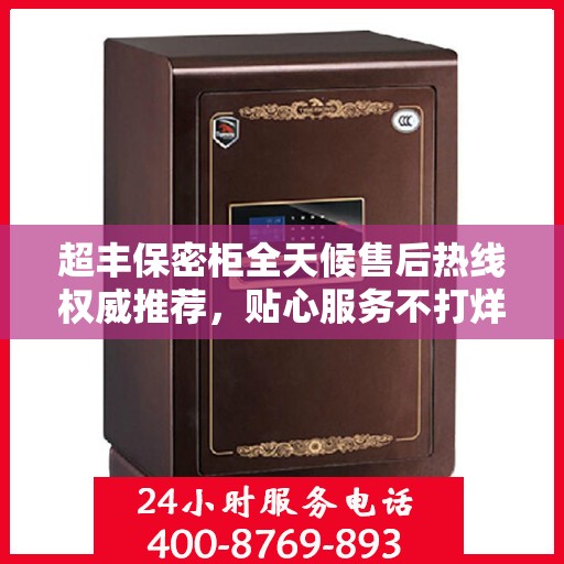超丰保密柜全天候售后热线权威推荐，贴心服务不打烊