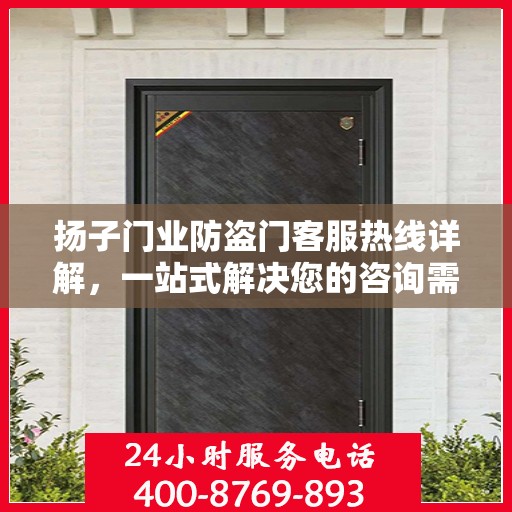 扬子门业防盗门客服热线详解，一站式解决您的咨询需求