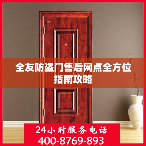 全友防盗门售后网点全方位指南攻略