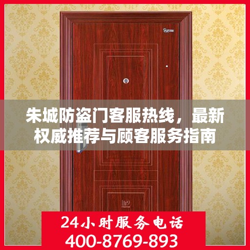 朱城防盗门客服热线，最新权威推荐与顾客服务指南