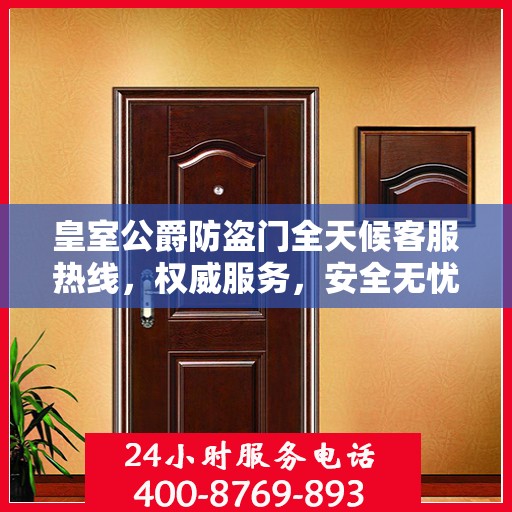 皇室公爵防盗门全天候客服热线，权威服务，安全无忧