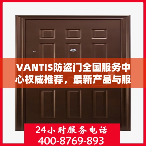 VANTIS防盗门全国服务中心权威推荐，最新产品与服务升级指南