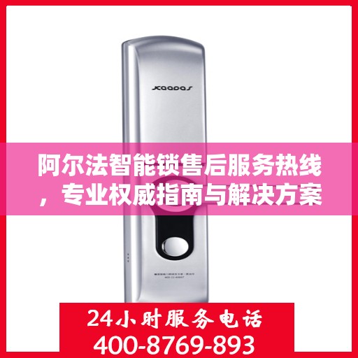 阿尔法智能锁售后服务热线，专业权威指南与解决方案