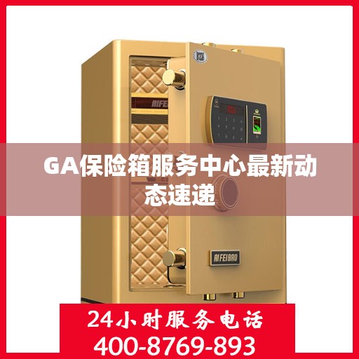 GA保险箱服务中心最新动态速递