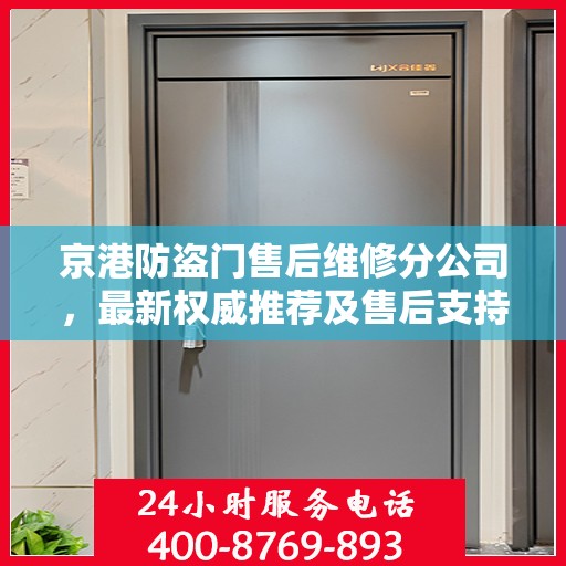 京港防盗门售后维修分公司，最新权威推荐及售后支持
