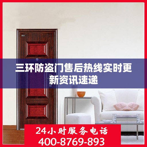 三环防盗门售后热线实时更新资讯速递