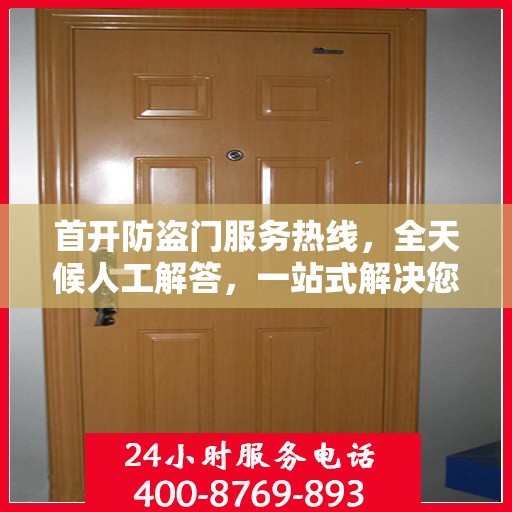 首开防盗门服务热线，全天候人工解答，一站式解决您的所有疑问