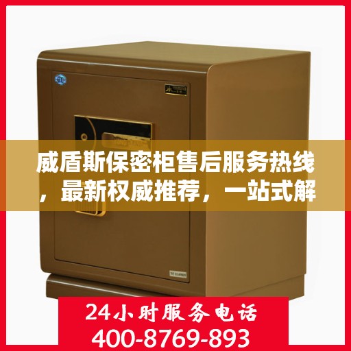 威盾斯保密柜售后服务热线，最新权威推荐，一站式解决方案保障您的安全与信赖