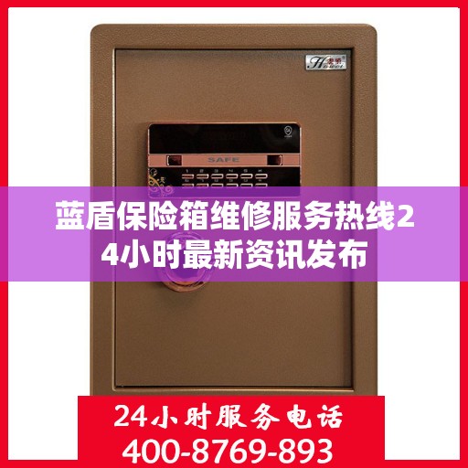 蓝盾保险箱维修服务热线24小时最新资讯发布