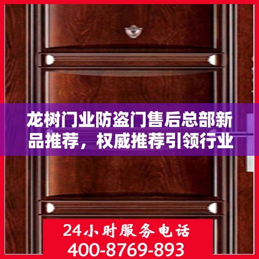 龙树门业防盗门售后总部新品推荐，权威推荐引领行业新风尚