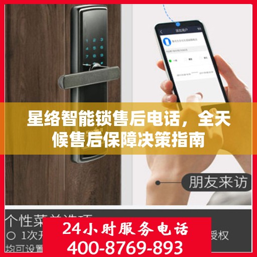 星络智能锁售后电话，全天候售后保障决策指南