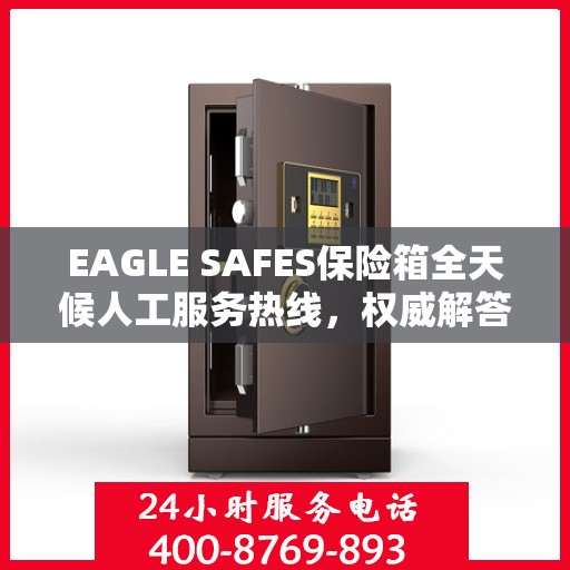 EAGLE SAFES保险箱全天候人工服务热线，权威解答，保障您的安全需求