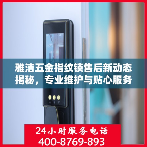 雅洁五金指纹锁售后新动态揭秘，专业维护与贴心服务并行