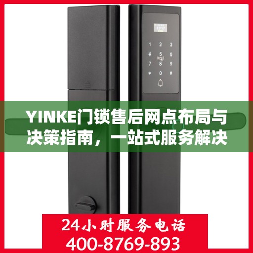 YINKE门锁售后网点布局与决策指南，一站式服务解决方案