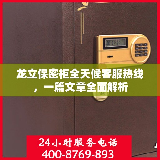 龙立保密柜全天候客服热线，一篇文章全面解析