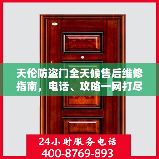 天伦防盗门全天候售后维修指南，电话、攻略一网打尽