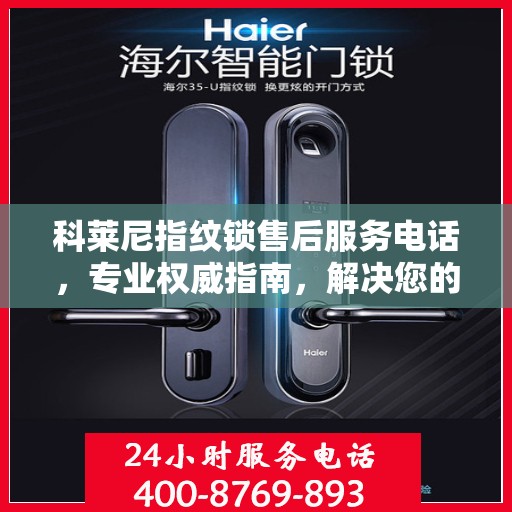 科莱尼指纹锁售后服务电话，专业权威指南，解决您的锁事无忧！