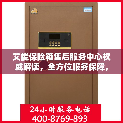 艾能保险箱售后服务中心权威解读，全方位服务保障，让您无忧！