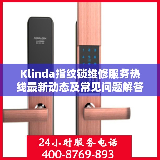 Klinda指纹锁维修服务热线最新动态及常见问题解答