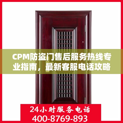 CPM防盗门售后服务热线专业指南，最新客服电话攻略