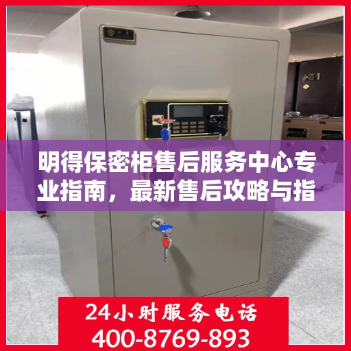 明得保密柜售后服务中心专业指南，最新售后攻略与指南