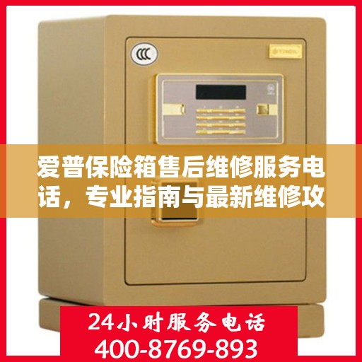 爱普保险箱售后维修服务电话，专业指南与最新维修攻略