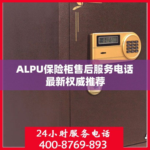 ALPU保险柜售后服务电话最新权威推荐