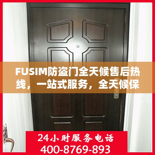 FUSIM防盗门全天候售后热线，一站式服务，全天候保障