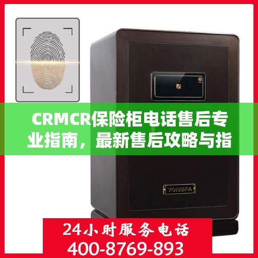 CRMCR保险柜电话售后专业指南，最新售后攻略与指南