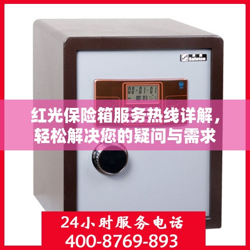 红光保险箱服务热线详解，轻松解决您的疑问与需求