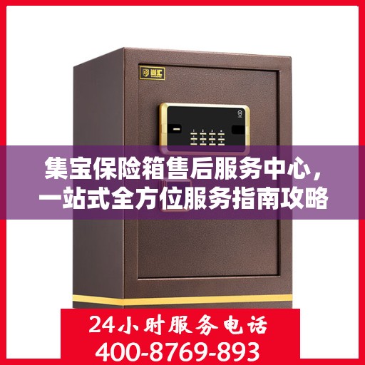 集宝保险箱售后服务中心，一站式全方位服务指南攻略