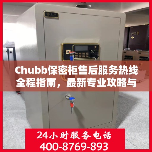 Chubb保密柜售后服务热线全程指南，最新专业攻略与热线支持
