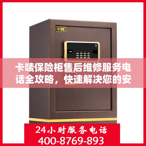 卡唛保险柜售后维修服务电话全攻略，快速解决您的安全锁问题
