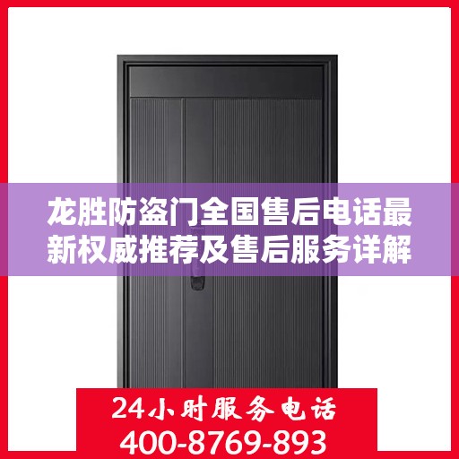 龙胜防盗门全国售后电话最新权威推荐及售后服务详解