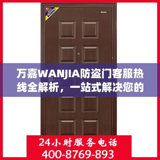 万嘉WANJIA防盗门客服热线全解析，一站式解决您的疑问和需求