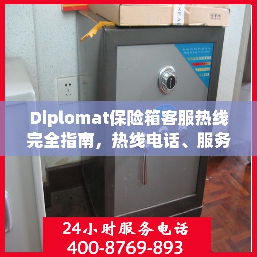 Diplomat保险箱客服热线完全指南，热线电话、服务流程一网打尽